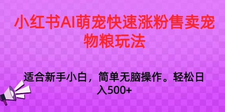小红书AI萌宠快速涨粉售卖宠物粮玩法，日入1000+【揭秘】-金易项目网