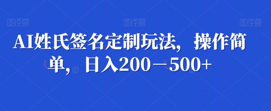 AI姓氏签名定制玩法，操作简单，日入200－500+-金易项目网
