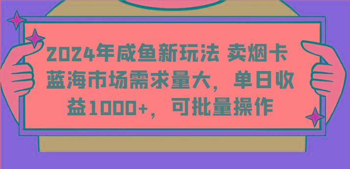 2024年咸鱼新玩法 卖烟卡 蓝海市场需求量大，单日收益1000+，可批量操作-金易项目网