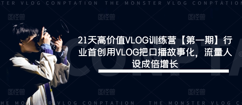 21天高价值VLOG训练营【第一期】行业首创用VLOG把口播故事化，流量人设成倍增长-金易项目网