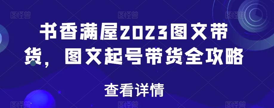 书香满屋2023图文带货，图文起号带货全攻略-金易项目网