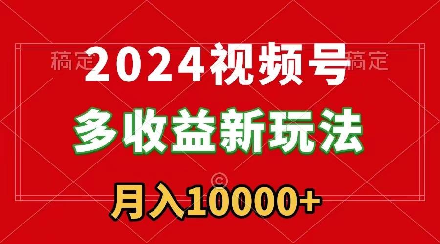 2024视频号多收益新玩法，每天5分钟，月入1w+，新手小白都能简单上手-金易项目网