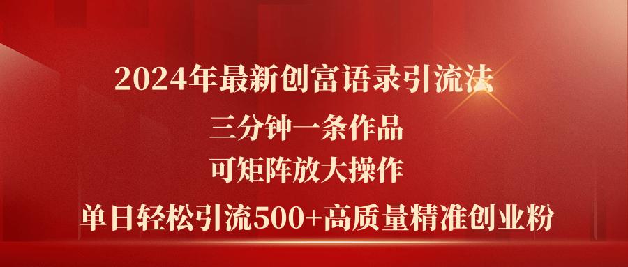 2024年最新创富语录引流法，三分钟一条作品可矩阵放大操作，日引流500…-金易项目网