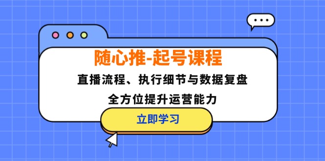 随心推-起号课程：直播流程、执行细节与数据复盘，全方位提升运营能力-金易项目网