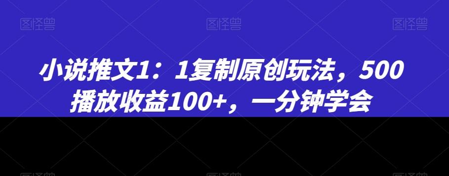 小说推文1：1复制原创玩法，500播放收益100+，一分钟学会【揭秘】-金易项目网