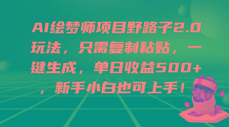(9876期)AI绘梦师项目野路子2.0玩法，只需复制粘贴，一键生成，单日收益500+，新…-金易项目网