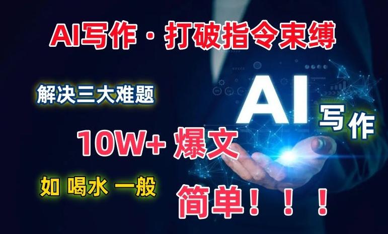AI写作：解决三大难题，10W+爆文如喝水一般简单，打破指令调教束缚【揭秘】-金易项目网