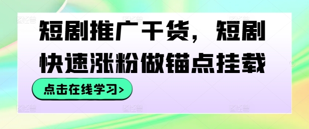 短剧推广干货，短剧快速涨粉做锚点挂载-金易项目网