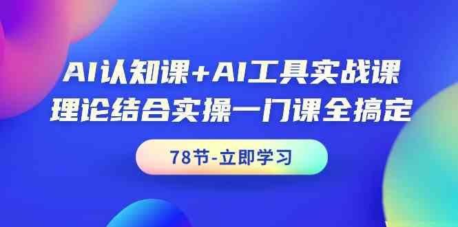 AI认知课+AI工具实战课，理论结合实操一门课全搞定(78节)-金易项目网