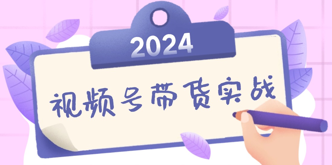 2024视频号最新带货实战课：无人直播/书单号卖货/个人IP口播 (附资料素材-金易项目网