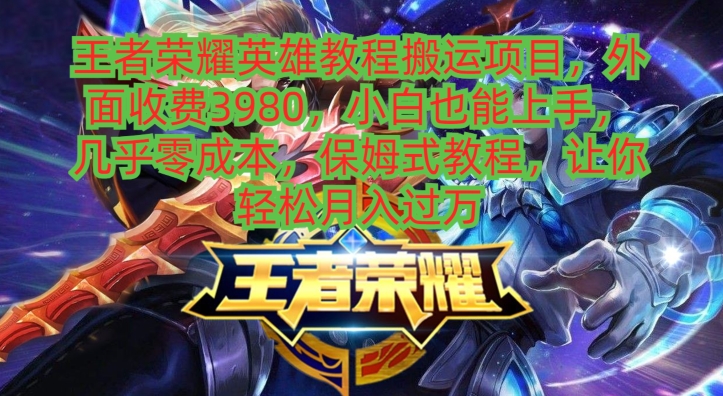 王者荣耀英雄教程搬运项目，小白也能上手，几乎零成本，保姆式教程-金易项目网
