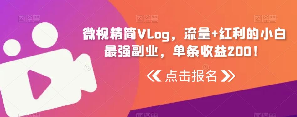 微视精简Vlog，流量+红利的小白最强副业，单条收益200！-金易项目网