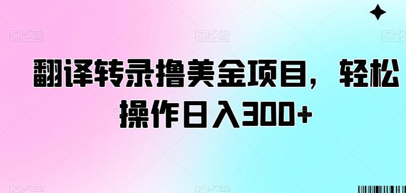 翻译转录撸美金项目，轻松操作日入300+【揭秘】-金易项目网
