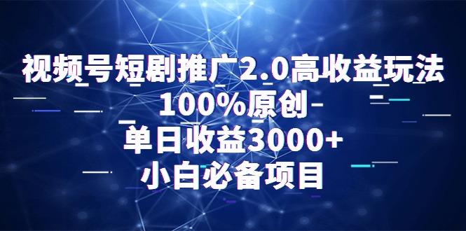 视频号短剧推广2.0高收益玩法，100%原创，单日收益3000+，小白必备项目-金易项目网