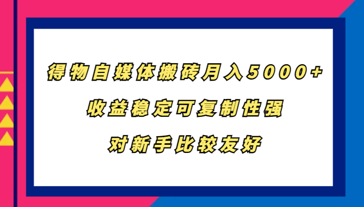 得物自媒体搬砖，月入5000+，收益稳定可复制性强，对新手比较友好-金易项目网