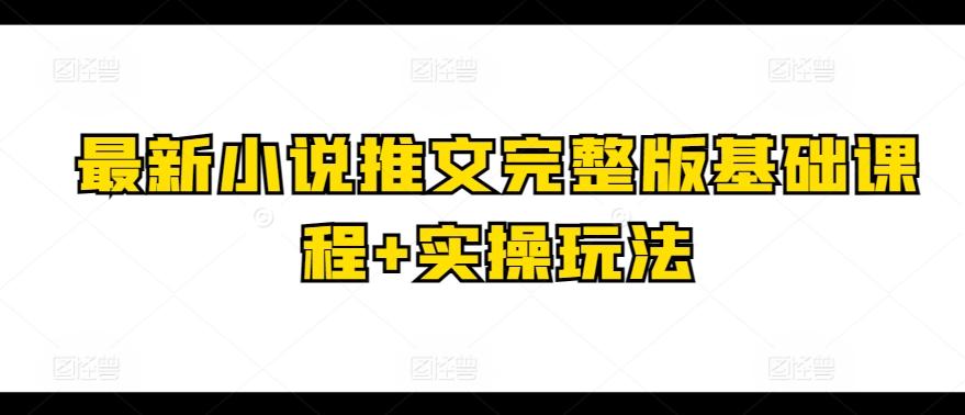 最新小说推文完整版基础课程+实操玩法-金易项目网