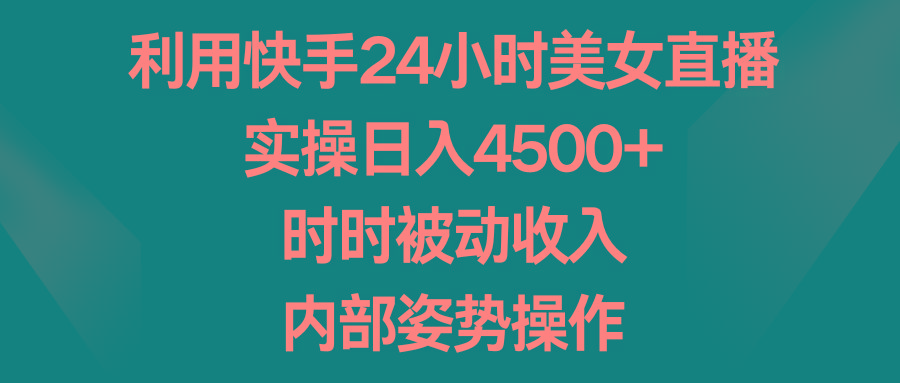 利用快手24小时美女直播，实操日入4500+，时时被动收入，内部姿势操作-金易项目网
