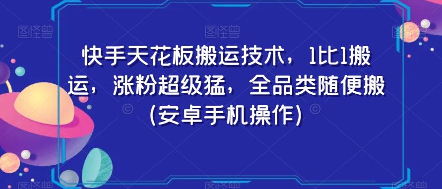 快手天花板搬运技术，1比1搬运，涨粉超级猛，全品类随便搬（安卓手机操作）-金易项目网