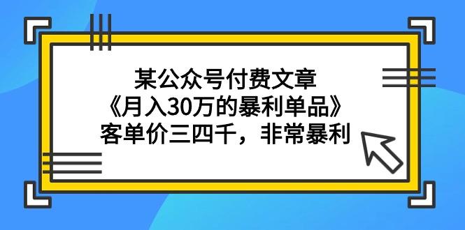 (9365期)某公众号付费文章《月入30万的暴利单品》客单价三四千，非常暴利-金易项目网