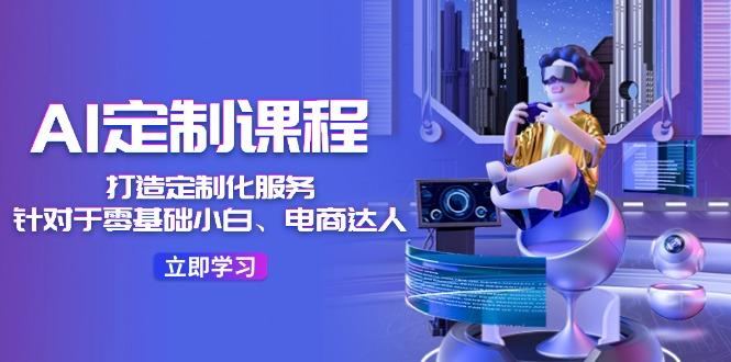 AI-定制课程，打造 定制化服务(针对于零基础小白、电商达人-金易项目网