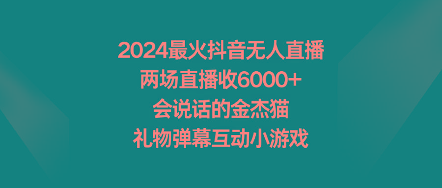 2024最火抖音无人直播，两场直播收6000+会说话的金杰猫 礼物弹幕互动小游戏-金易项目网