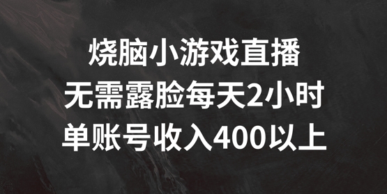 烧脑小游戏直播，无需露脸每天2小时，单账号日入400+【揭秘】-金易项目网