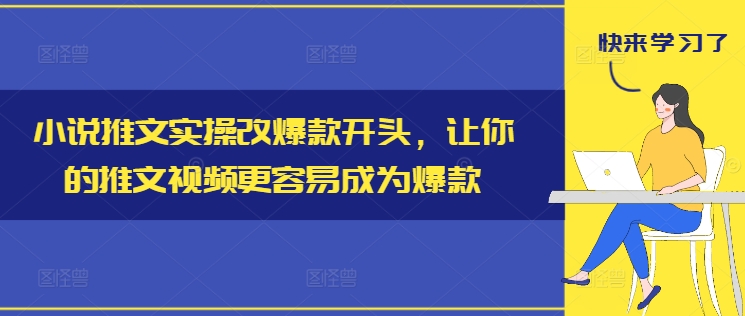 小说推文实操改爆款开头，让你的推文视频更容易成为爆款-金易项目网