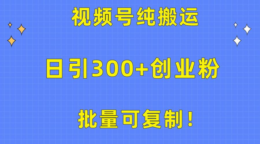 批量可复制！视频号纯搬运日引300+创业粉教程！-金易项目网