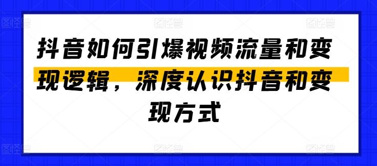 抖音如何引爆视频流量和变现逻辑，深度认识抖音和变现方式-金易项目网