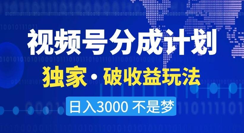 视频号分成计划，独家·破收益玩法，日入3000不是梦【揭秘】-金易项目网