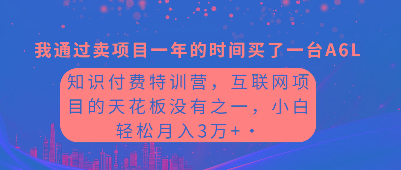 (9819期)知识付费特训营，互联网项目的天花板，没有之一，小白轻轻松松月入三万+-金易项目网