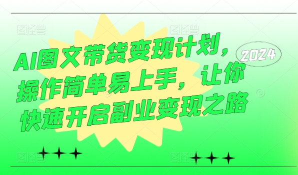 AI图文带货变现计划，操作简单易上手，让你快速开启副业变现之路-金易项目网