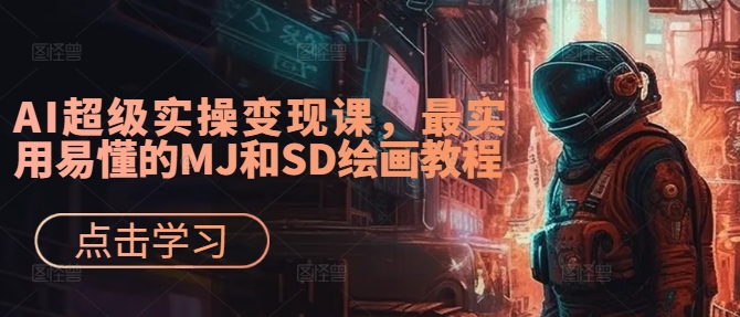 AI超级实操变现课，最实用易懂的MJ和SD绘画教程-金易项目网