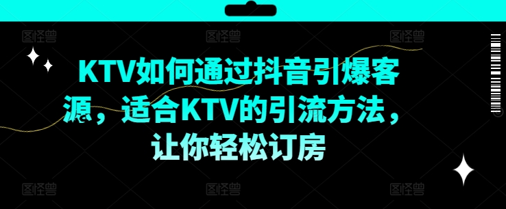 KTV抖音短视频营销，KTV如何通过抖音引爆客源，适合KTV的引流方法，让你轻松订房-金易项目网