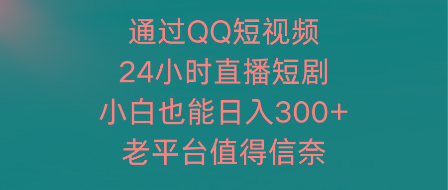 (9469期)通过QQ短视频、24小时直播短剧，小白也能日入300+，老平台值得信奈-金易项目网