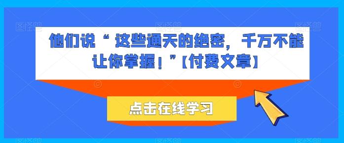 他们说 “ 这些通天的绝密，千万不能让你掌握! ”【付费文章】-金易项目网