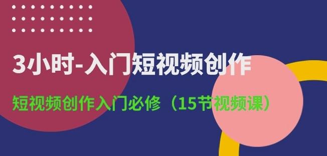 3小时-入门短视频创作：短视频创作入门必修(15节视频课)-金易项目网
