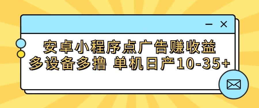 安卓小程序点广告赚收益，多设备多撸 单机日产10-35+-金易项目网