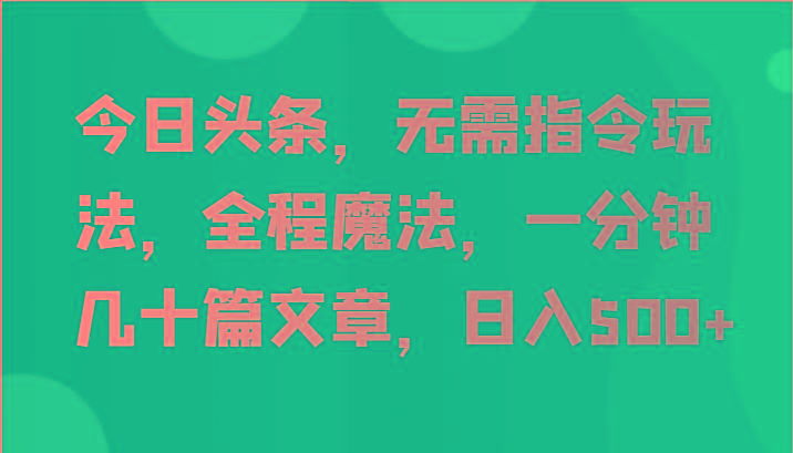 今日头条，无需指令玩法，全程魔法，一分钟几十篇文章，日入500+-金易项目网