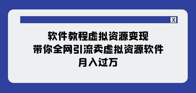 软件教程虚拟资源变现：带你全网引流卖虚拟资源软件，月入过万（11节课）-金易项目网