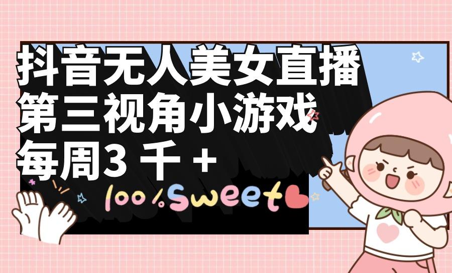 (9796期)抖音无人美女直播，第三视角小游戏，每周收益3000+-金易项目网