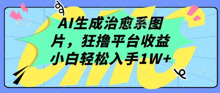 AI生成治愈系图片，狂撸平台收益，小白轻松入手1W+【揭秘】-金易项目网