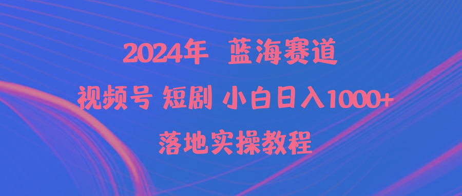 (9634期)2024年蓝海赛道视频号短剧 小白日入1000+落地实操教程-金易项目网