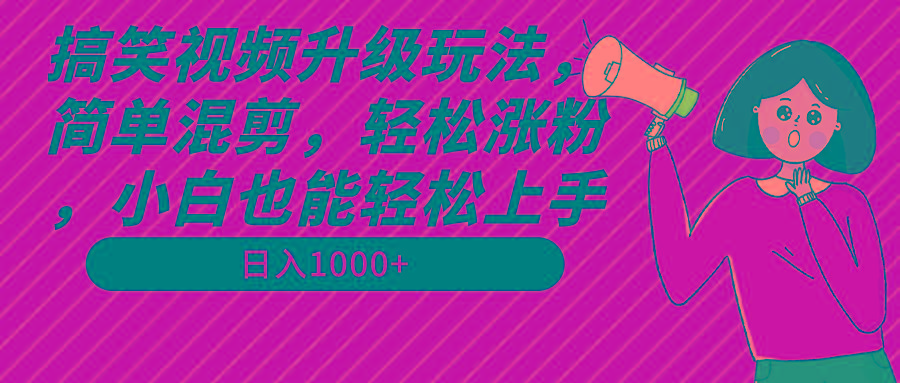 搞笑视频升级玩法，简单混剪，轻松涨粉，小白也能上手，日入1000+教程+素材-金易项目网