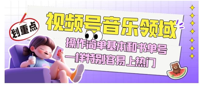 视频号音乐领域项目玩法，操作简单基本和书单号一样，特别容易上热门【揭秘】-金易项目网
