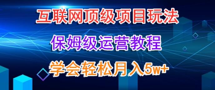 互联网顶级项目玩法，保姆级运营教程，学完轻松月入5万-金易项目网