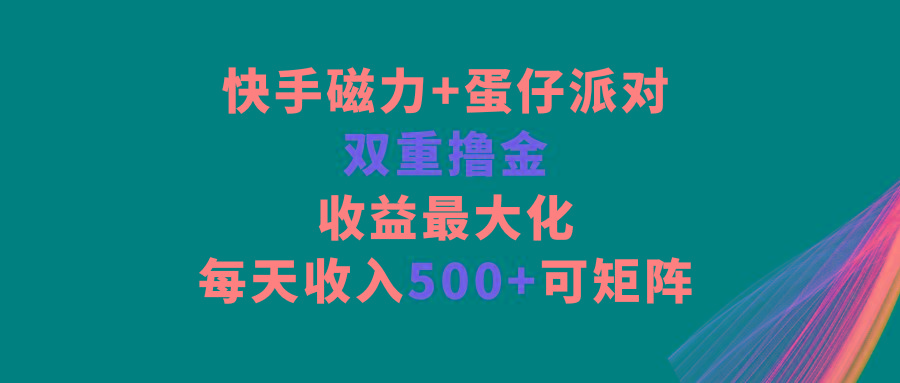 快手磁力+蛋仔派对，双重撸金，收益最大化，每天收入500+，可矩阵-金易项目网