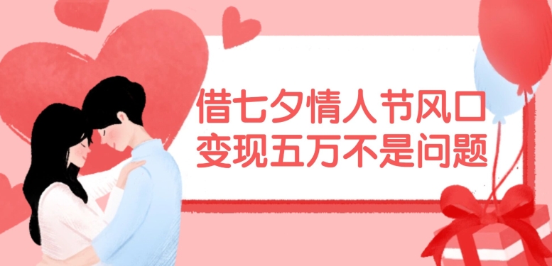 借七夕情人节风口，现在需求量爆棚，变现五万不是问题【揭秘】-金易项目网