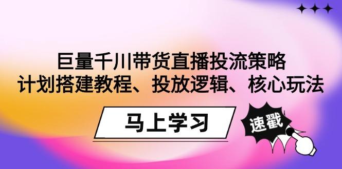 巨量千川带货直播投流策略：计划搭建教程、投放逻辑、核心玩法！-金易项目网