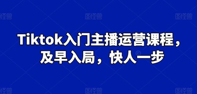 Tiktok入门主播运营课程，及早入局，快人一步-金易项目网
